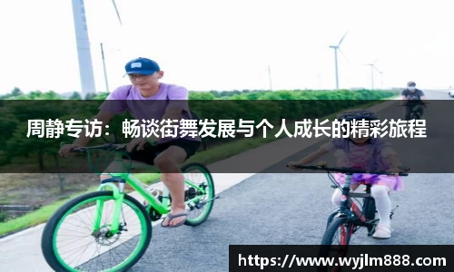 周静专访：畅谈街舞发展与个人成长的精彩旅程