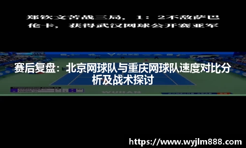 赛后复盘：北京网球队与重庆网球队速度对比分析及战术探讨