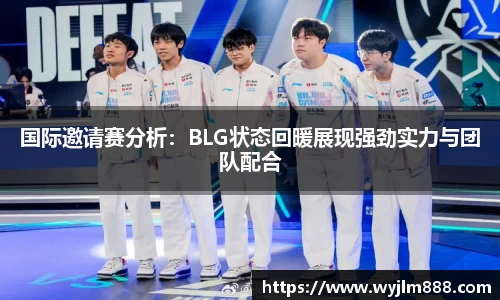 国际邀请赛分析：BLG状态回暖展现强劲实力与团队配合