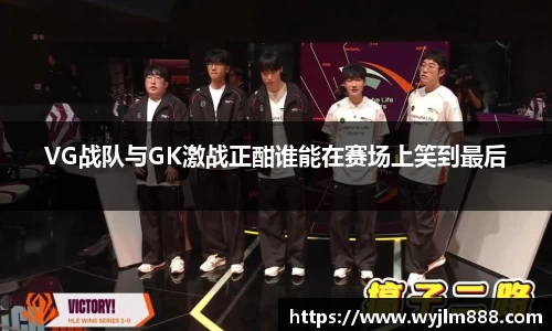 VG战队与GK激战正酣谁能在赛场上笑到最后