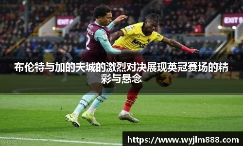 布伦特与加的夫城的激烈对决展现英冠赛场的精彩与悬念